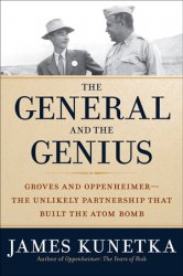 The General and the Genius: Groves and Oppenheimer  The Unlikely Partnership that Built the Atom Bomb