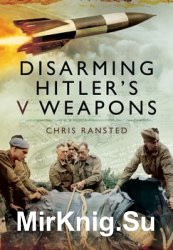 Disarming Hitlers V Weapons: Bomb Disposal, the V1 and V2 Rockets