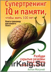 Супертренинг IQ и памяти, чтобы жить 100 лет. Книга-тренажер для вашего мозга (2009)