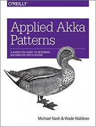 Applied Akka Patterns: A Hands-On Guide to Designing Distributed Applications