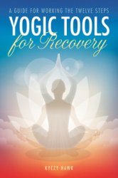 Yogic Tools for Recovery: A Guide for Working the Twelve Steps