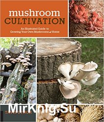 Mushroom Cultivation: An Illustrated Guide to Growing Your Own Mushrooms at Home