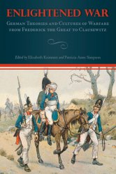 Enlightened War: German Theories and Cultures of Warfare from Frederick the Great to Clausewitz