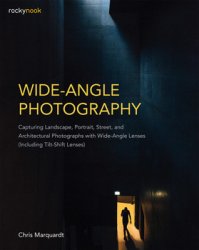 Wide-Angle Photography: Capturing Landscape, Portrait, Street, and Architectural Photographs with Wide-Angle Lenses (Including Tilt-Shift Lenses)