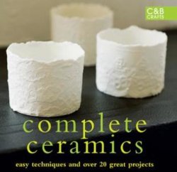 Complete Ceramics: Easy techniques and over 20 great projects