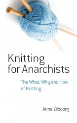 Knitting for Anarchists. The What, Why and How of Knitting