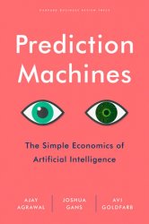 Prediction Machines: The Simple Economics of Artificial Intelligence