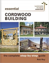 Essential Cordwood Building: The Complete Step-by-Step Guide