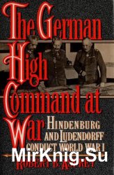 The German High Command at War: Hindenburg and Ludendorff Conduct World War I