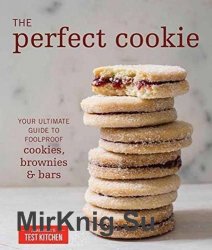 The Perfect Cookie: Your Ultimate Guide to Foolproof Cookies, Brownies & Bars