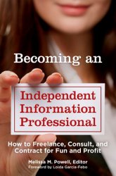 Becoming an Independent Information Professional: How to Freelance, Consult, and Contract for Fun and Profit