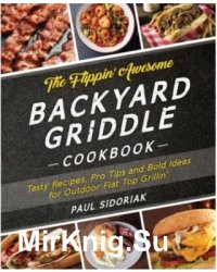 The Flippin' Awesome Backyard Griddle Cookbook: Tasty Recipes, Pro Tips and Bold Ideas for Outdoor Flat Top Grillin'