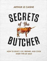 Secrets of the Butcher: How to Select, Cut, Prepare, and Cook Every Type of Meat
