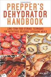 Prepper's Dehydrator Handbook: Long-term Food Storage Techniques for Nutritious, Delicious, Lifesaving Meals