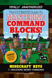 The Ultimate Guide to Mastering Command Blocks!: Minecraft Keys to Unlocking Secret Commands