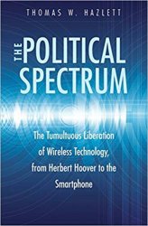 The Political Spectrum: The Tumultuous Liberation of Wireless Technology, from Herbert Hoover to the Smartphone