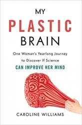 My Plastic Brain: One Woman's Yearlong Journey to Discover If Science Can Improve Her Mind