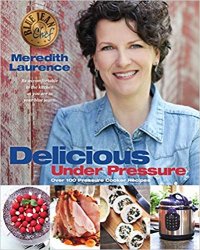 Delicious Under Pressure: Over 100 Pressure Cooker and Instant Pot Recipes