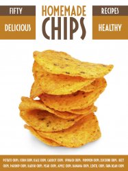 Homemade Chips: 50 Healthy & Delicious Chips Recipes