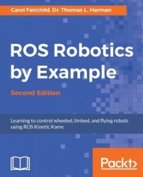 ROS Robotics By Example: Learning to control wheeled, limbed, and flying robots using ROS Kinetic Kame, Second Edition