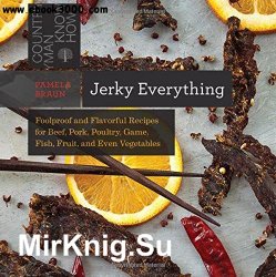 Jerky Everything: Foolproof and Flavorful Recipes for Beef, Pork, Poultry, Game, Fish, Fruit, and Even Vegetables