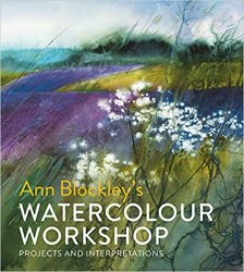 Ann Blockley's Watercolour Workshop: Projects and Interpretations