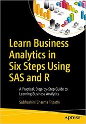 Learn Business Analytics in Six Steps Using SAS and R: A Practical, Step-by-Step Guide to Learning Business Analytics