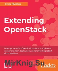 Extending OpenStack: Leverage extended OpenStack projects to implement containerization, deployment, and architecting robust cloud solutions