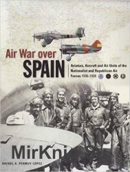 Air War Over Spain: Aviators, Aircraft and Air Units of the Nationalist and Republican Air Forces 1936-1939