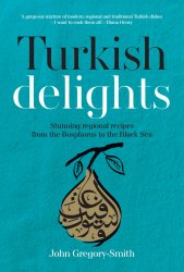 Turkish Delights: Stunning Regional Recipes from the Bosphorus to the Black Sea