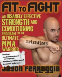 Fit to Fight: An Insanely Effective Strength and Conditioning Program forthe Ultimate MMA Warrior