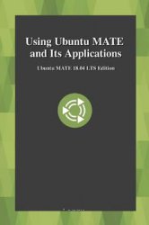 Using Ubuntu MATE and Its Applications: Ubuntu MATE 18.04 LTS Edition