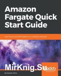 Amazon Fargate Quick Start Guide: Learn how to use AWS Fargate to run containers with ease