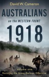 Australians on the Western Front 1918: Volume I: Resisting the Great German Offensive