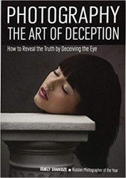 Photography: The Art of Deception: How to Reveal the Truth by Deceiving the Eye