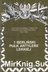 1 Berlinski Pulk Artylerii Lekkiej (Historia wojenna i tradycje pulkow artylerii polskiej 1943-1945. Zeszyt 1)