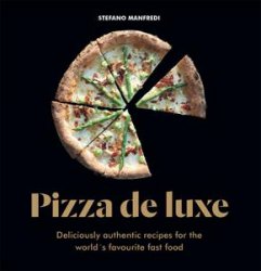 Pizza De Luxe: Deliciously authentic recipes for the world's favourite fast food
