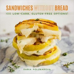Sandwiches Without Bread: 100 Low-Carb, Gluten-Free Options!