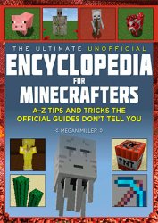 The Ultimate Unofficial Encyclopedia for Minecrafters: An A - Z Book of Tips and Tricks the Official Guides Don't Teach You