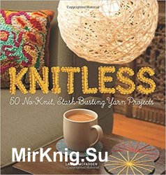 Knitless: 50 No-Knit, Stash-Busting Yarn Projects