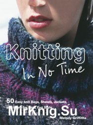 Knitting In No Time: 50 easy-knit bags, shawls, jackets and more for fast, fun style