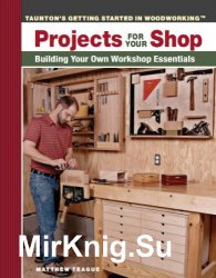 Projects for Your Shop: Building Your Own Workshop Essentials