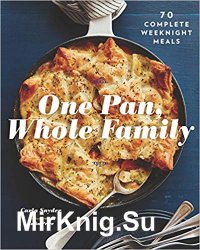 One Pan, Whole Family: More than 70 Complete Weeknight Meals