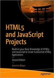 HTML5 and JavaScript Projects: Build on your Basic Knowledge of HTML5 and JavaScript to Create Substantial HTML5 Applications 2nd Edition