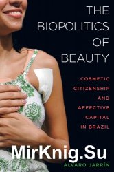 The Biopolitics of Beauty: Cosmetic Citizenship and Affective Capital in Brazil