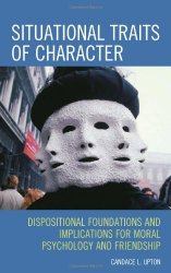 Situational Traits of Character: Dispositional Foundations and Implications for Moral Psychology and Friendship