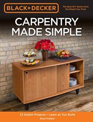 Black & Decker Carpentry Made Simple: 23 Stylish Projects - Learn as You Build