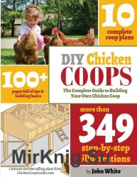 DIY Chicken Coops: The Complete Guide To Building Your Own Chicken Coop