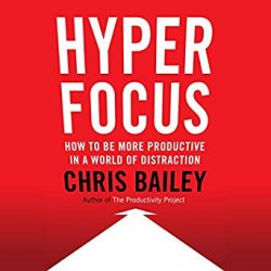 Hyperfocus: How to Be More Productive in a World of Distraction