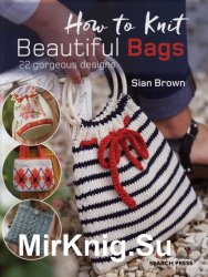 How to Knit Beautiful Bags: 22 Gorgeous Designs